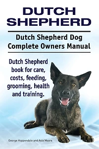 Dutch Shepherd. Dutch Shepherd Dog Complete Owners Manual. Dutch Shepherd book for care, costs, feeding, grooming, health and training.