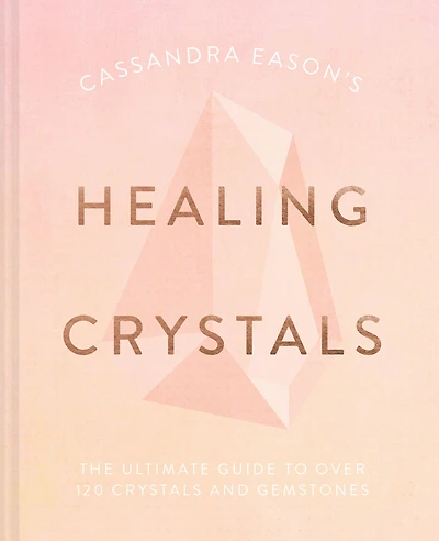 Cassandra Eason's Healing Crystals: The ultimate guide to over 120 crystals and gemstones