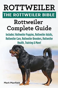 Rottweiler: The Rottweiler Bible: Complete Guide. Includes: Puppies, Adults, Care, Breeders, Health, Training & More!
