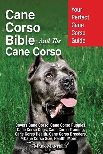 Cane Corso Bible And the Corso: Your Perfect Guide Covers Corso, Puppies, Dogs, Training, Health, Breeders, Size, More!