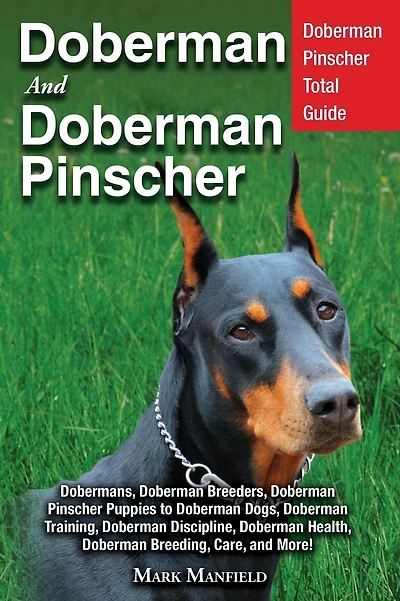 Doberman and Doberman Pinscher: Doberman Pinscher Complete Guide: Puppies, Training, Adults, Discipline, Health, Breeders, Care & More!