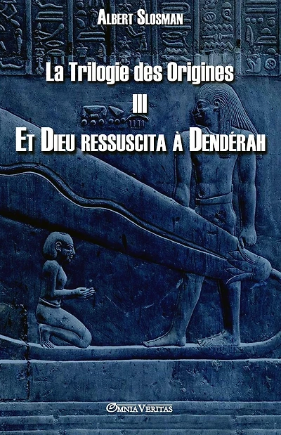 La Trilogie des Origines III - Et Dieu ressuscita � Dend�rah