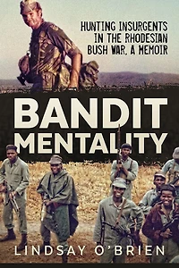 Bandit Mentality: Hunting Insurgents the Rhodesian Bush War, A Memoir