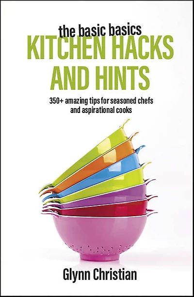 The Basic Basics Kitchen Hacks and Hints: 350+ amazing tips for seasoned chefs aspirational cooks