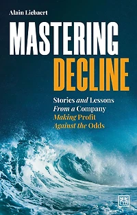 Mastering Decline: Stories and Lessons From a Company Making Profit Against the Odds