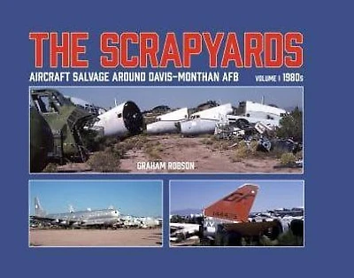 The Scrapyards: Aircraft Salvage Around Davis-Monthan AFB - Volume 1, 1980s
