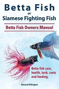 Betta fish or Siamese Fighting Fish. Owners Manual. care, health, tank, costs and feeding.