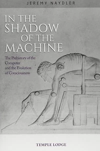 In the Shadow of the Machine: The Prehistory of the Computer and the Evolution of Consciousness