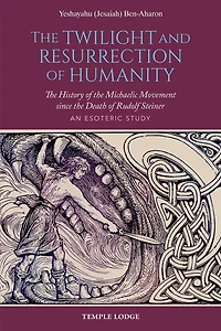 the Twilight and Resurrection of Humanity: History Michaelic Movement Since Death Rudolf Steiner: An Esoteric Study
