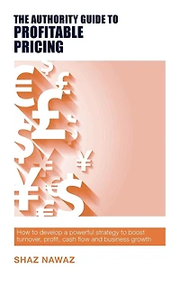 The Authority Guide to Profitable Pricing: How to develop a powerful strategy to boost turnover, profit, cash flow and business growth
