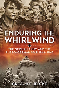 Enduring the Whirlwind: German Army and Russo-German War 1941-1943