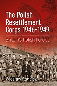 The Polish Resettlement Corps 1946-1949: Britain's Forces
