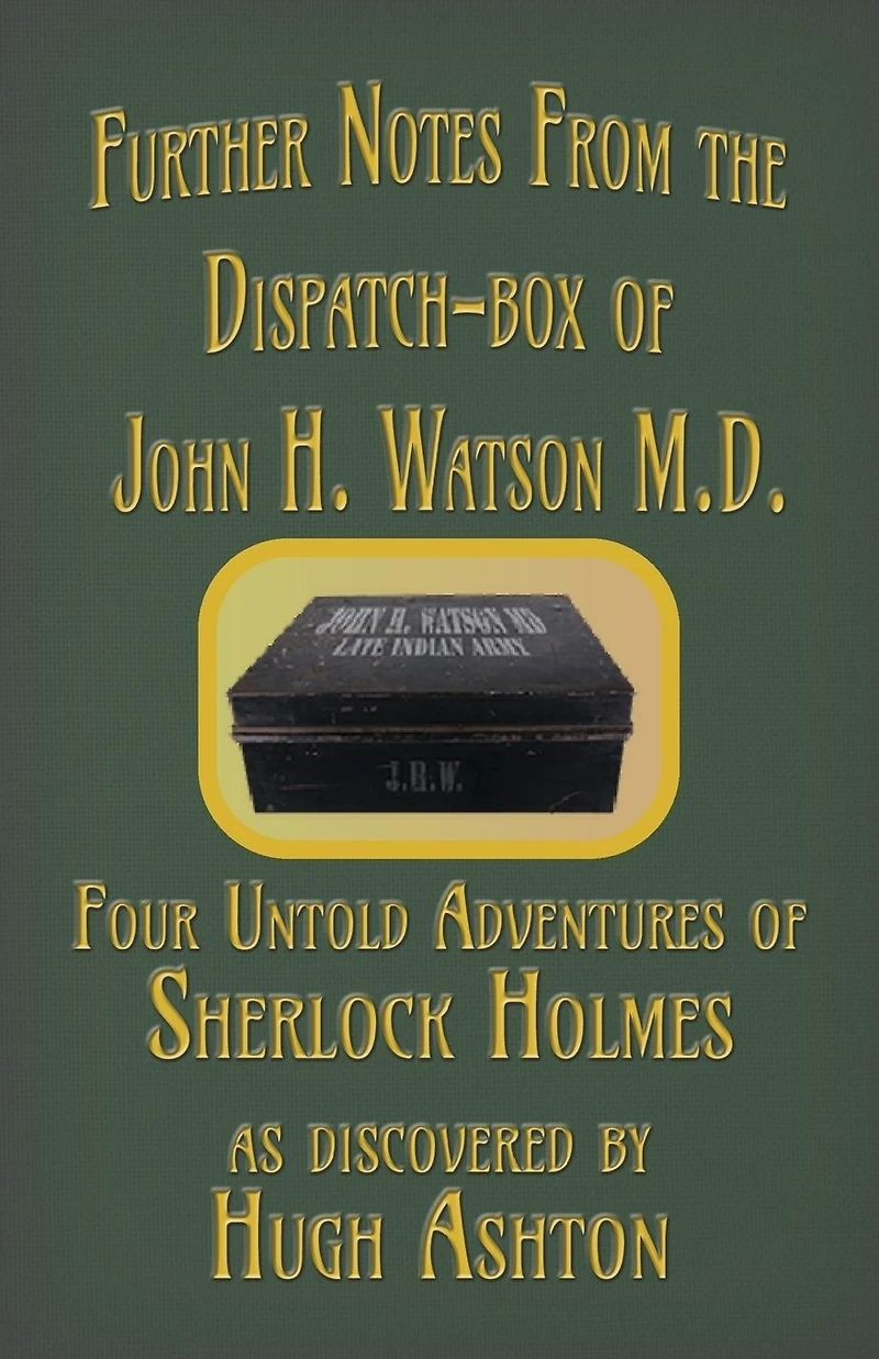 Further Notes from the Dispatch-Box of John H. Watson MD: Four Untold Adventures Sherlock Holmes