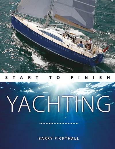 Yachting Start to Finish: From Beginner Advanced: The Perfect Guide Improving Your Skills