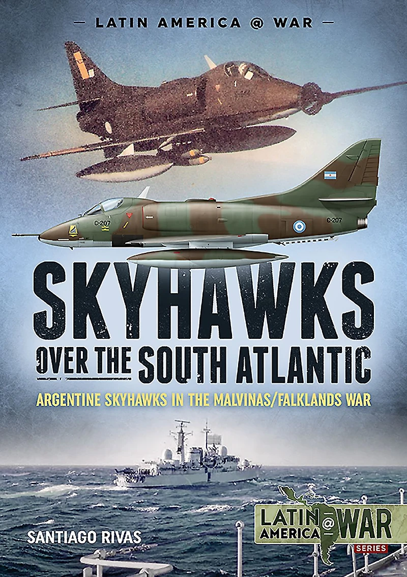 Skyhawks over the South Atlantic: Argentine Skyhawks in the Malvinas/Falklands War 1982