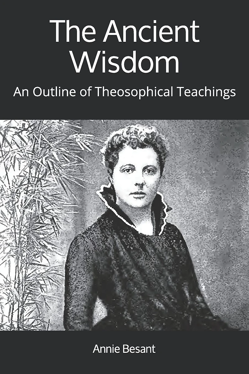 The Ancient Wisdom: AN OUTLINE OF THEOSOPHICAL TEACHINGS