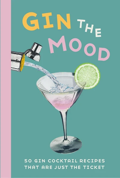 gin the Mood: 50 cocktail recipes that are just ticket
