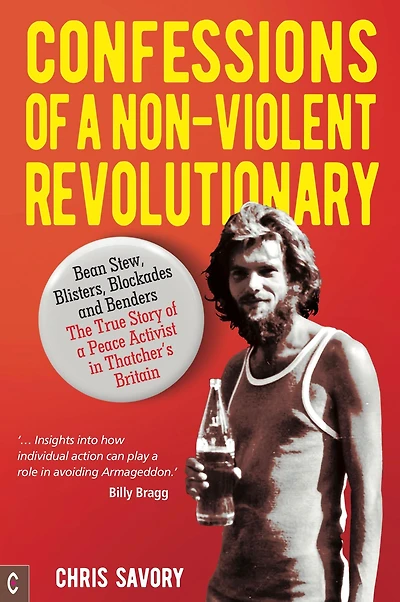 Confessions of a Non-Violent Revolutionary: Bean Stew, Blisters, Blockades and Benders - The True Story Peace Activist Thatcher's Britain