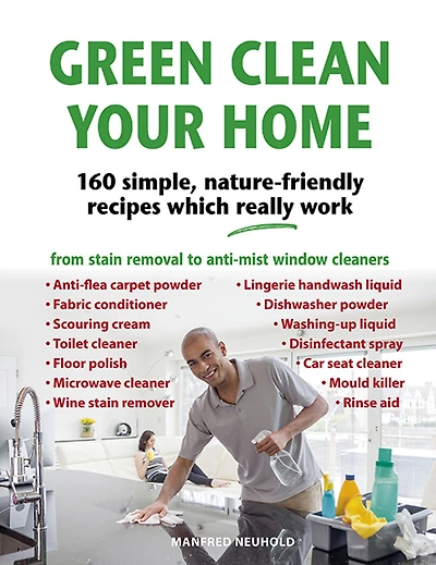 Green Clean Your Home: 160 Simple, Nature-friendly Recipes Which Really Work