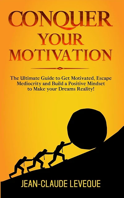 Conquer your Motivation: The Ultimate Guide to Get Motivated, Escape Mediocrity and Build a Positive Mindset Make Dreams Reality!