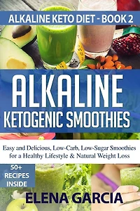 Alkaline Ketogenic Smoothies: Easy and Delicious, Low-Carb, Low-Sugar Smoothies for a Healthy Lifestyle & Natural Weight Loss