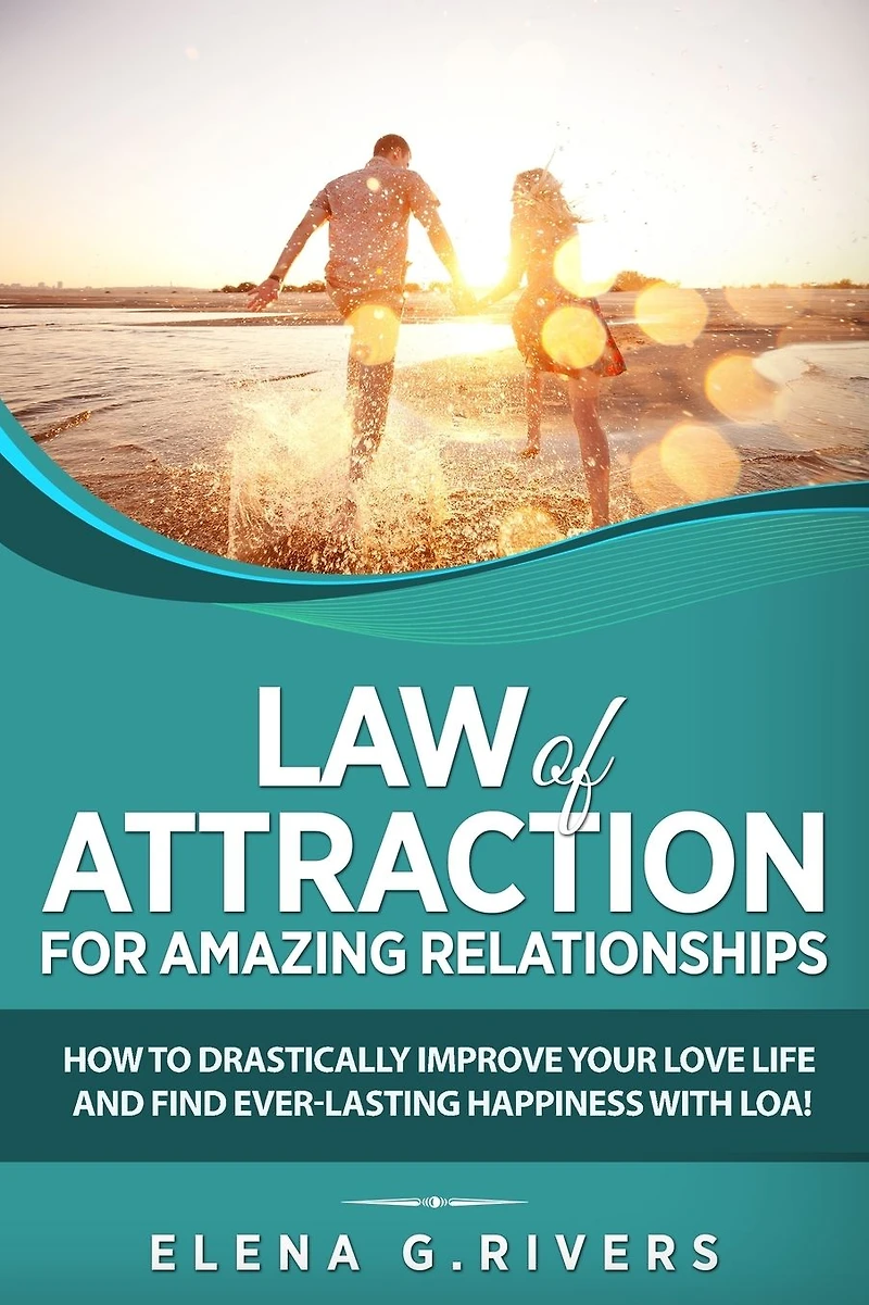 Law of Attraction for Amazing Relationships: How to Drastically Improve Your Love Life and Find Ever-Lasting Happiness with LOA!