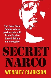 Secret Narco: The Great Train Robber Whose Partnership with Pablo Escobar turned Britain on to Cocaine