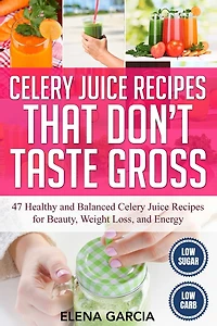 Celery Juice Recipes That Don't Taste Gross: 47 Healthy and Balanced Celery Juice Recipes for Beauty, Weight Loss and Energy