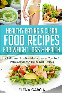 Healthy Eating & Clean Food Recipes for Weight Loss Health: Included are: Alkaline Mediterranean Cookbook, Paleo Salads Diet