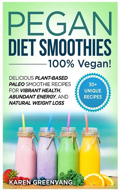 Pegan Diet Smoothies - 100% VEGAN!: Delicious Plant-Based Paleo Smoothie Recipes for Vibrant Health, Abundant Energy, and Natural Weight Loss