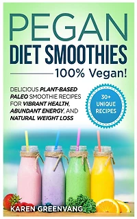 Pegan Diet Smoothies - 100% VEGAN!: Delicious Plant-Based Paleo Smoothie Recipes for Vibrant Health, Abundant Energy, and Natural Weight Loss
