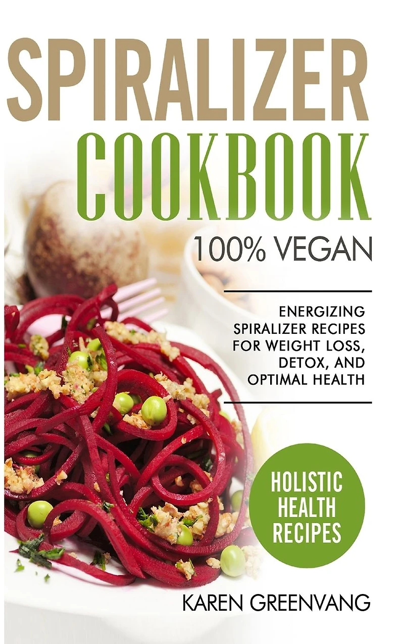Spiralizer Cookbook: 100% Vegan: Energizing Recipes for Weight Loss, Detox, and Optimal Health