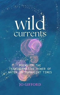 Wild Currents: Poems On The Transformative Power of Water in Turbulent Times
