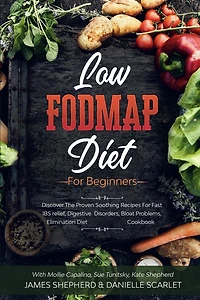 Low Fodmap Diet: For Beginners - Discover The Proven Soothing Recipes For Fast IBS relief, Digestive Disorders, Bloat Problems, Elimination Diet Cookbook