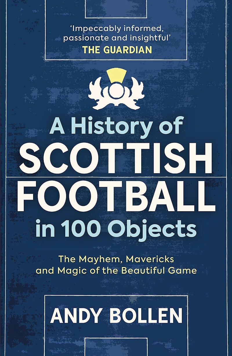 A History of Scottish Football 100 Objects: the Mayhem, Mavericks and Magic Beautiful Game