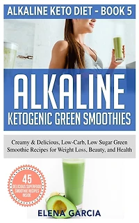 Alkaline Ketogenic Green Smoothies: Creamy & Delicious, Low-Carb, Low Sugar Smoothie Recipes for Weight Loss, Beauty and Health