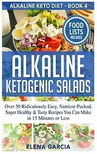 Alkaline Ketogenic Salads: Over 50 Ridiculously Easy, Nutrient-Packed, Super Healthy & Tasty Recipes You Can Make in 15 Minutes or Less