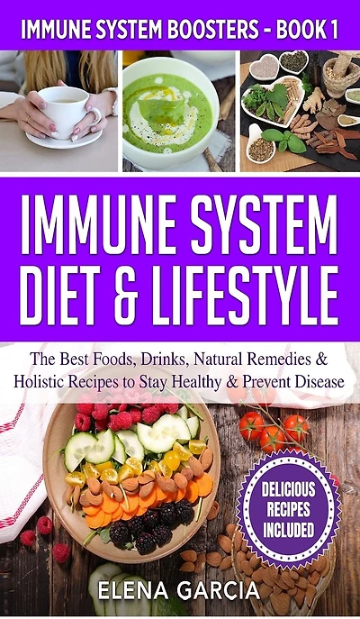 Immune System Diet & Lifestyle: The Best Foods, Drinks, Natural Remedies Holistic Recipes to Stay Healthy Prevent Disease
