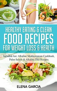 Healthy Eating & Clean Food Recipes for Weight Loss Health: Included are: Alkaline Mediterranean Cookbook, Paleo Salads Diet