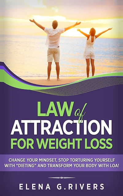 Law of Attraction for Weight Loss: Change Your Relationship with Food, Stop Torturing Yourself "Dieting" and Transform Body LOA!