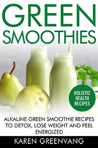 Green Smoothies: Alkaline Smoothie Recipes to Detox, Lose Weight, and Feel Energized
