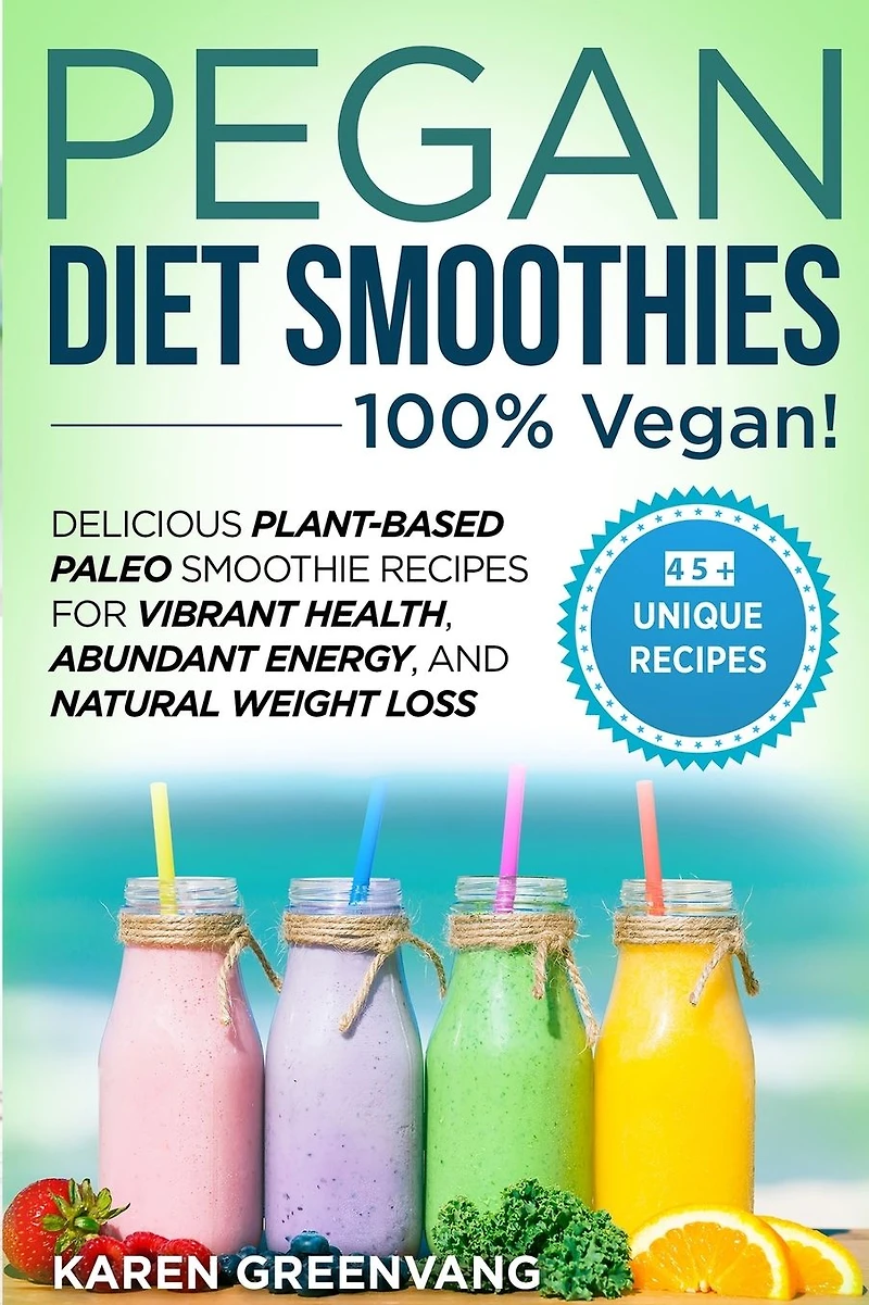 Pegan Diet Smoothies - 100% VEGAN!: Delicious Plant-Based Paleo Smoothie Recipes for Vibrant Health, Abundant Energy, and Natural Weight Loss