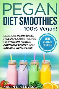 Pegan Diet Smoothies - 100% VEGAN!: Delicious Plant-Based Paleo Smoothie Recipes for Vibrant Health, Abundant Energy, and Natural Weight Loss