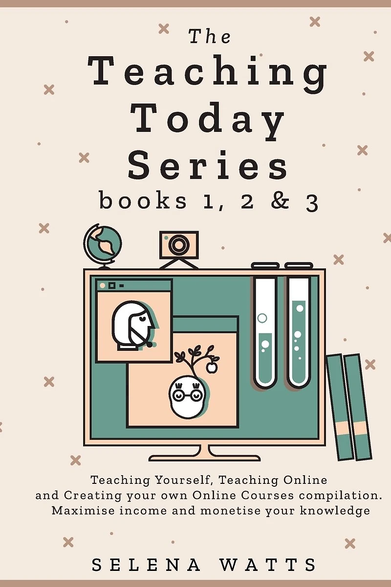 The Teaching Today Series books 1, 2 & 3: Yourself, Online and Creating your own Courses Compilation. Maximise income monetise knowledge