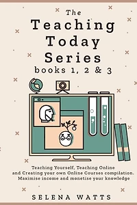 The Teaching Today Series books 1, 2 & 3: Yourself, Online and Creating your own Courses Compilation. Maximise income monetise knowledge