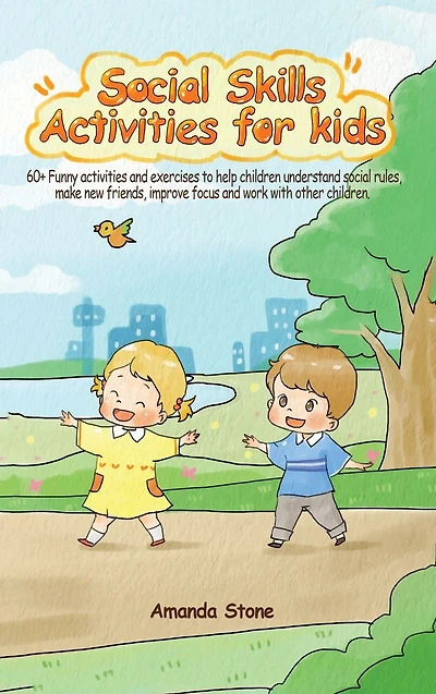 Social Skills Activities for Kids: 60+ Funny Activities and Exercises to Help Children Understand Social Rules, Make New Friends, Improve Focus and Work with Other Children