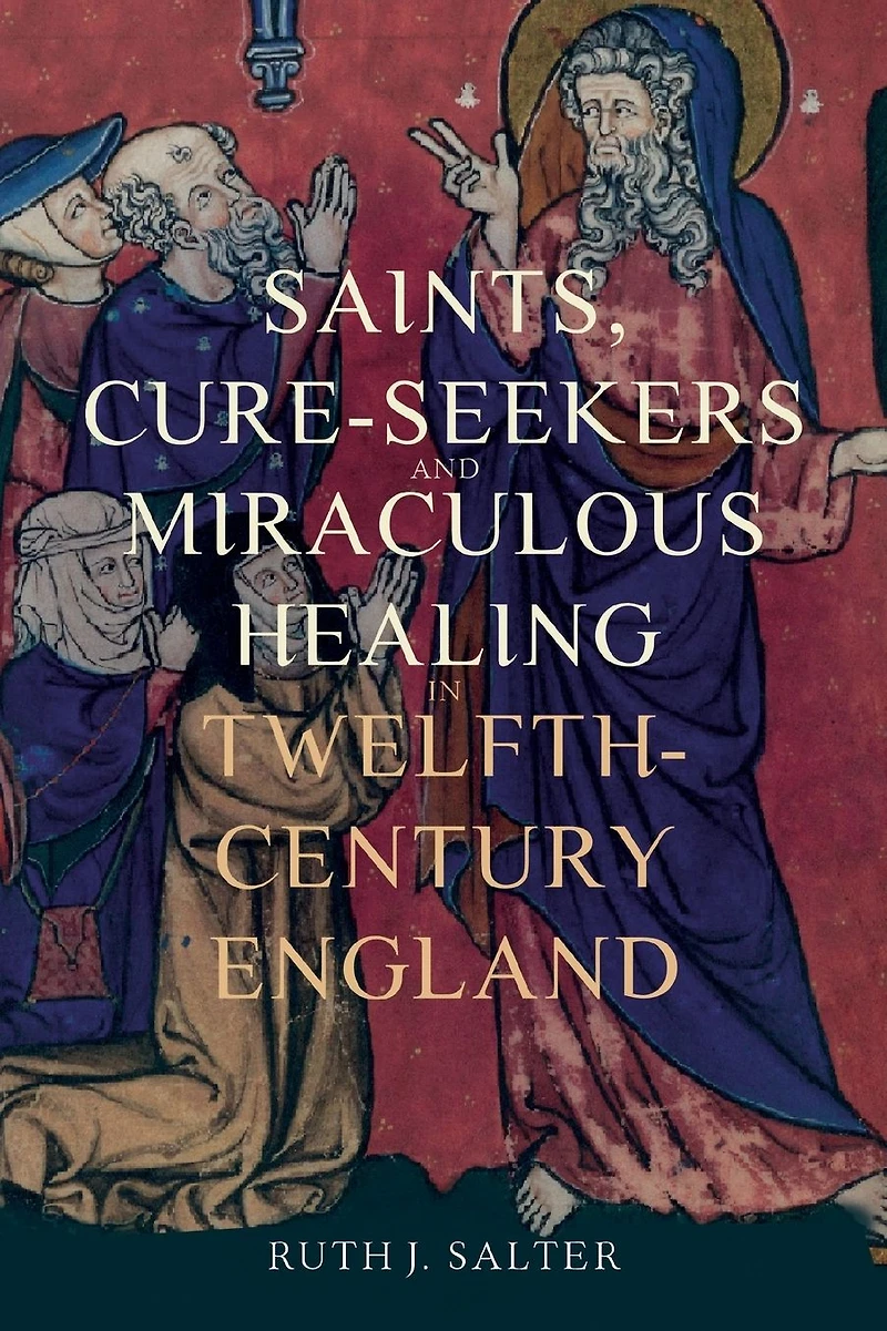 Saints, Cure-Seekers and Miraculous Healing Twelfth-Century England