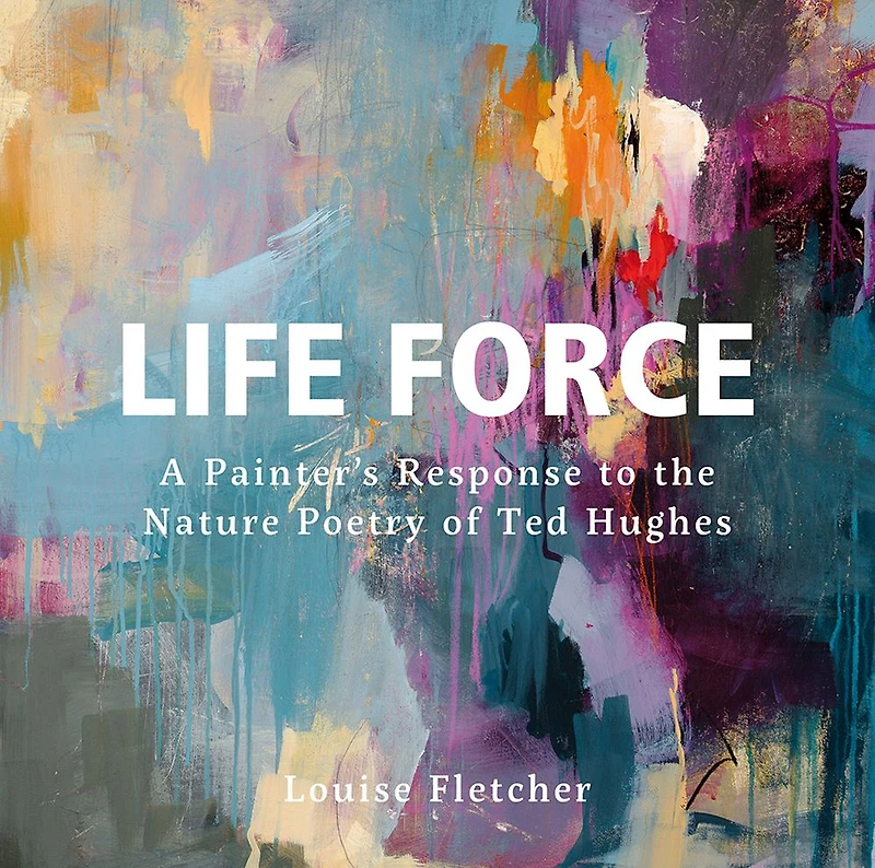 Life Force: A painter's response to the nature poetry of Ted Hughes