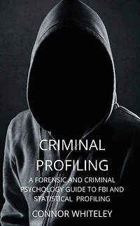 Criminal Profiling: A Forensic and Psychology Guide to FBI Statistical Profiling