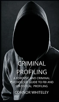 Criminal Profiling: A Forensic and Psychology Guide to FBI Statistical Profiling